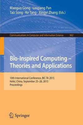 Bio-Inspired Computing -- Theories and Applications: 10th International Conference, Bic-Ta 2015 Hefei, China, September 25-28, 2015, Proceedings - Gong, Maoguo (Editor), and Linqiang, Pan (Editor), and Tao, Song (Editor)