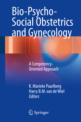 Bio-Psycho-Social Obstetrics and Gynecology: A Competency-Oriented Approach - Paarlberg, K Marieke (Editor), and Van De Wiel, Harry B M (Editor)