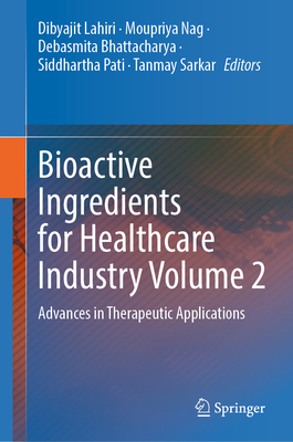 Bioactive Ingredients for Healthcare Industry Volume 2: Advances in Therapeutic Applications - Lahiri, Dibyajit (Editor), and Nag, Moupriya (Editor), and Bhattacharya, Debasmita (Editor)