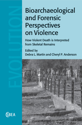 Bioarchaeological and Forensic Perspectives on Violence: How Violent Death Is Interpreted from Skeletal Remains - Martin, Debra L. (Editor), and Anderson, Cheryl P. (Editor)