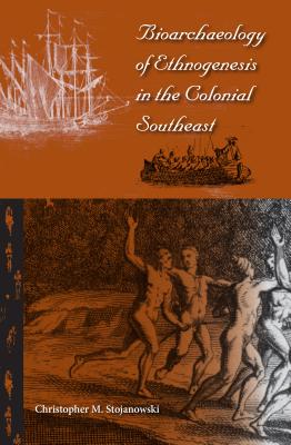 Bioarchaeology of Ethnogenesis in the Colonial Southeast - Stojanowski, Christopher M
