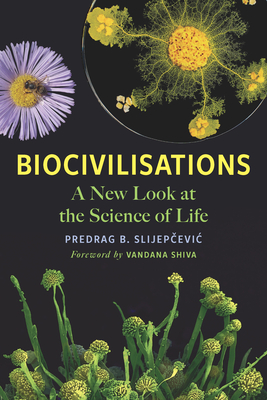 Biocivilisations: A New Look at the Science of Life - Slijep evic, Predrag B, and Shiva, Vandana (Foreword by)