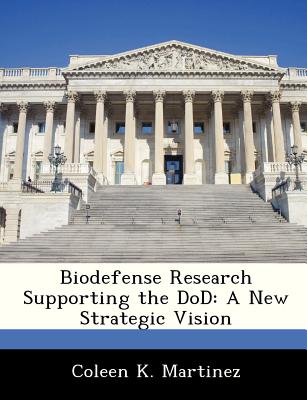 Biodefense Research Supporting the Dod: A New Strategic Vision - Martinez, Coleen K