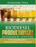 Biodiesel Production101 Homebrew Edition: A Do It Yourself Guide to Produce Biodiesel on Your Backyard