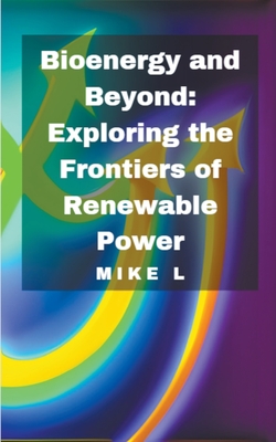 Bioenergy and Beyond: Exploring the Frontiers of Renewable Power - L, Mike