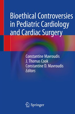 Bioethical Controversies in Pediatric Cardiology and Cardiac Surgery - Mavroudis, Constantine D (Editor), and Cook, J Thomas (Editor)