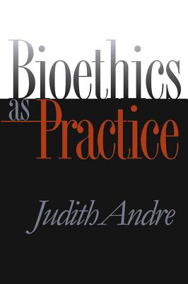 Bioethics as Practice - Andre, Judith