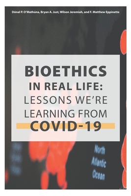 Bioethics in Real Life: Lessons We're Learning from COVID-19 - Just, Bryan A (Editor), and Jeremiah, Wilson (Editor), and Eppinette, F Matthew (Editor)