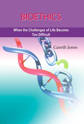 Bioethics: When the Challenges of Life Become Too Much - Jones, Roisin