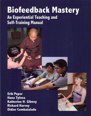Biofeedback Mastery: An Experiential Teaching and Self-Training Manual - Peper, Erik, and Tylova, Hana, and Richard, Richard Harvey (Contributions by)