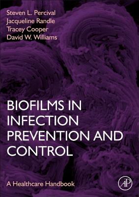 Biofilms in Infection Prevention and Control: A Healthcare Handbook - Percival, Steven L (Editor), and Williams, David, BSC, PhD (Editor), and Cooper, Tracey (Editor)