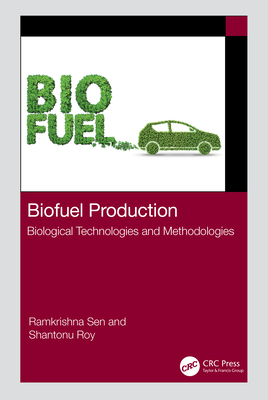 Biofuel Production: Biological Technologies and Methodologies - Sen, Ramkrishna, and Roy, Shantonu