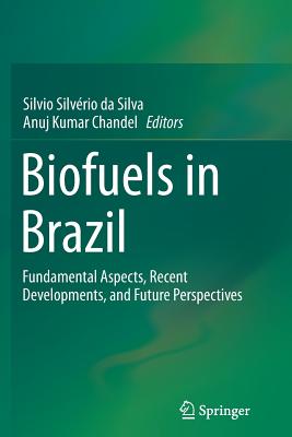 Biofuels in Brazil: Fundamental Aspects, Recent Developments, and Future Perspectives - Da Silva, Silvio Silvrio (Editor), and Chandel, Anuj Kumar (Editor)