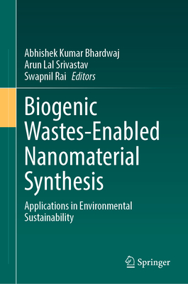 Biogenic Wastes-Enabled Nanomaterial Synthesis: Applications in Environmental Sustainability - Bhardwaj, Abhishek Kumar (Editor), and Srivastav, Arun Lal (Editor), and Rai, Swapnil (Editor)