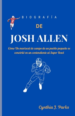 Biograf?a de Josh Allen: C?mo Un mariscal de campo de un pueblo pequeo se convirti? en un contendiente al Super Bowl - Parks, Cynthia J