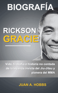 Biograf?a de Rickson Gracie: Vida, filosof?a e historia no contada de la leyenda invicta del Jiu-Jitsu y pionero de las MMA