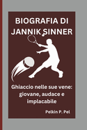 Biografia Di Jannik Sinner: Ghiaccio nelle sue vene: giovane, audace e implacabile