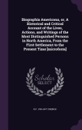 Biographia Americana, or, A Historical and Critical Account of the Lives, Actions, and Writings of the Most Distinguished Persons in North America, From the First Settlement to the Present Time [microform]