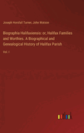 Biographia Halifaxiensis: or, Halifax Families and Worthies. A Biographical and Genealogical History of Halifax Parish: Vol. I