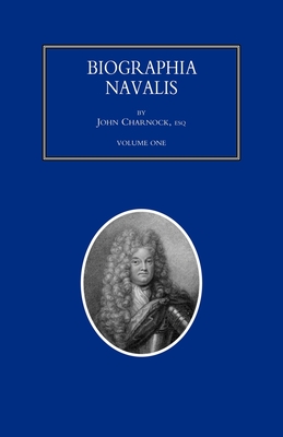 BIOGRAPHIA NAVALIS; or Impartial Memoirs of the Lives and Characters of Officers of the Navy of Great Britain. From the Year 1660 to 1797 Volume 1 - John Charnock