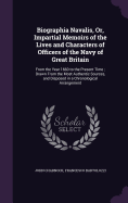 Biographia Navalis, Or, Impartial Memoirs of the Lives and Characters of Officers of the Navy of Great Britain: From the Year 1660 to the Present Time; Drawn From the Most Authentic Sources, and Disposed in a Chronological Arrangement