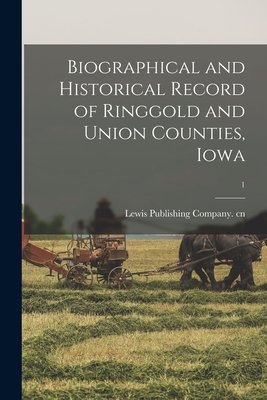 Biographical and Historical Record of Ringgold and Union Counties, Iowa; 1 - Lewis Publishing Company Cn (Creator)