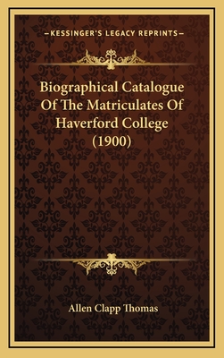 Biographical Catalogue of the Matriculates of Haverford College (1900) - Thomas, Allen Clapp (Editor)