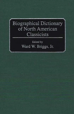 Biographical Dictionary of North American Classicists - Briggs, Ward W, Jr. (Editor)