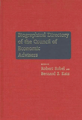 Biographical Directory of the Council of Economic Advisers - Council of Economic Advisers (US), and Sobel, Robert (Editor)