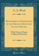 Biographical Genealogies of the Virginia-Kentucky Floyd Families: With Notes of Some Collateral Branches (Classic Reprint)