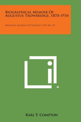 Biographical Memoir of Augustus Trowbridge, 1870-1934: National Academy of Sciences, V18, No. 10 - Compton, Karl T