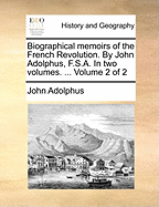 Biographical Memoirs of the French Revolution. By John Adolphus, F.S.A. In two Volumes. ... of 2; Volume 2