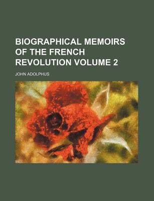 Biographical Memoirs of the French Revolution; Volume 2 - Adolphus, John