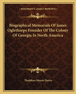 Biographical Memorials Of James Oglethorpe Founder Of The Colony Of Georgia In North America