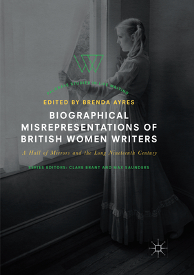 Biographical Misrepresentations of British Women Writers: A Hall of Mirrors and the Long Nineteenth Century - Ayres, Brenda (Editor)