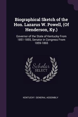 Biographical Sketch of the Hon. Lazarus W. Powell, (Of Henderson, Ky.): Governor of the State of Kentucky From 1851-1855, Senator in Congress From 1859-1865 - Kentucky General Assembly (Creator)