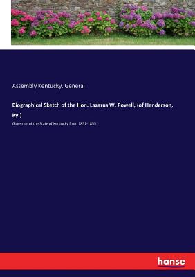 Biographical Sketch of the Hon. Lazarus W. Powell, (of Henderson, Ky.): Governor of the State of Kentucky from 1851-1855 - Kentucky General, Assembly