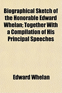 Biographical Sketch of the Honorable Edward Whelan: Together with a Compilation of His Principal Speeches (Classic Reprint)