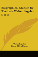 Biographical Studies By The Late Walter Bagehot (1881)