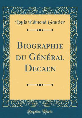 Biographie Du G?n?ral Decaen (Classic Reprint) - Gautier, Louis Edmond