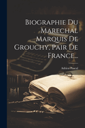 Biographie Du Marechal Marquis de Grouchy, Pair de France...