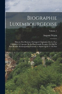 Biographie Luxembourgeoise: Histoire Des Hommes Distingus Originaires De Ce Pays Considr  L'poque De Sa Plus Grande tendue, Ou Qui Se Sont Rendus Remarquables Pendant Le Sjour Qu'ils Y Ont Fait; Volume 1