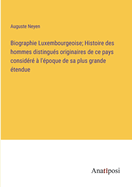 Biographie Luxembourgeoise: Histoire Des Hommes Distingues Originaires De Ce Pays, Consid?r? ? L'?poque De Sa Plus Grande ?tendue, Ou Qui Se Sont Rendus Remarquables Pendant Le S?jour Qu'ils Y Ont Fait; Volume 2