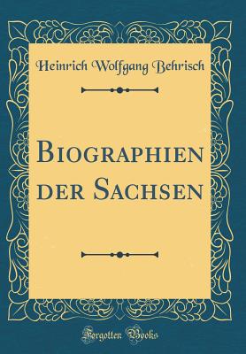 Biographien Der Sachsen (Classic Reprint) - Behrisch, Heinrich Wolfgang