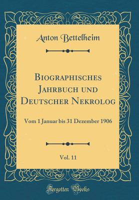 Biographisches Jahrbuch Und Deutscher Nekrolog, Vol. 11: Vom 1 Januar Bis 31 Dezember 1906 (Classic Reprint) - Bettelheim, Anton