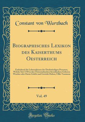 Biographisches Lexikon Des Kaiserthums Oesterreich, Vol. 49: Enthaltend Die Lebensskizzen Der Denkwrdigen Personen, Welche Seit 1750 in Den sterreichischen Kronlndern Geboren Wurden Oder Darin Gelebt Und Gewirkt Haben; Ullik-Vassimon - Wurzbach, Constant Von