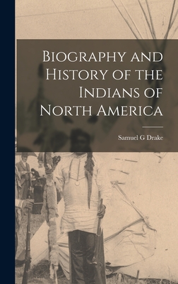 Biography and History of the Indians of North America - Drake, Samuel G