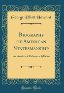 Biography of American Statesmanship: An Analytical Reference Syllabus (Classic Reprint)