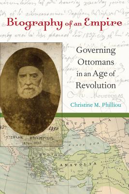 Biography of an Empire: Governing Ottomans in an Age of Revolution - Philliou, Christine M.