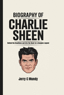 Biography of Charlie Sheen: Behind the Headlines and into the Heart of a Complex Legend